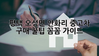 평택 오성면 안화리 중고차 구매 꿀팁🍯 [꼼꼼 가이드]