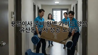 용달이사 준비 완벽 가이드: 양산 유산동 이사 성공 노하우!