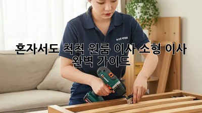 혼자서도 척척! 원룸 이사, 소형 이사 완벽 가이드