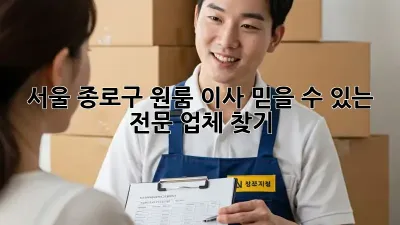 서울 종로구 원룸 이사, 믿을 수 있는 전문 업체 찾기!