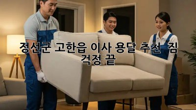 정선군 고한읍 이사 용달 추천 🚚💨 짐 걱정 끝!